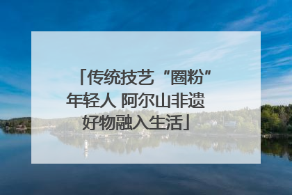 传统技艺“圈粉”年轻人 阿尔山非遗好物融入生活